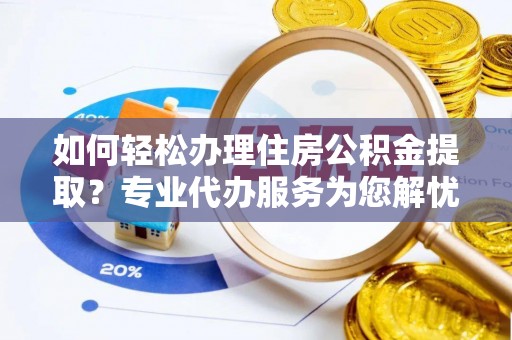 寻甸如何轻松办理住房公积金提取？专业代办服务为您解忧
