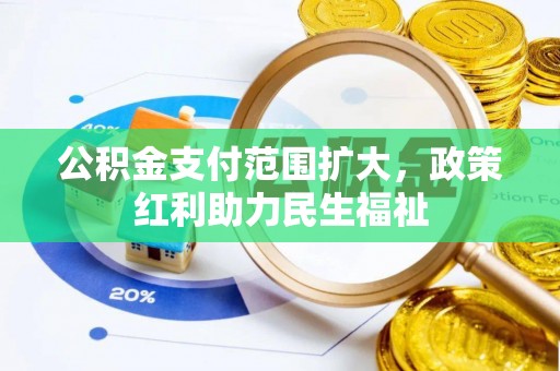 寻甸公积金支付范围扩大，政策红利助力民生福祉