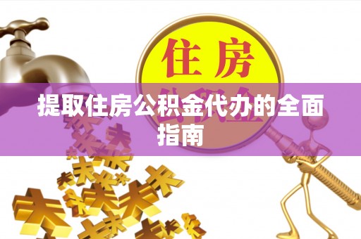 寻甸提取住房公积金代办的全面指南