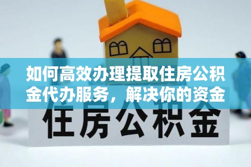 寻甸如何高效办理提取住房公积金代办服务，解决你的资金需求