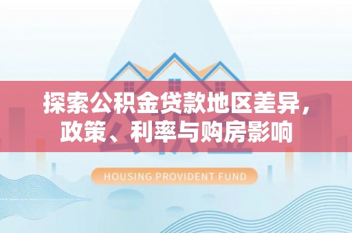 寻甸探索公积金贷款地区差异，政策、利率与购房影响