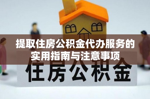 寻甸提取住房公积金代办服务的实用指南与注意事项