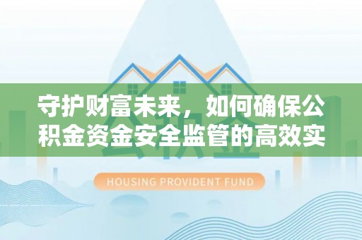 寻甸守护财富未来，如何确保公积金资金安全监管的高效实施