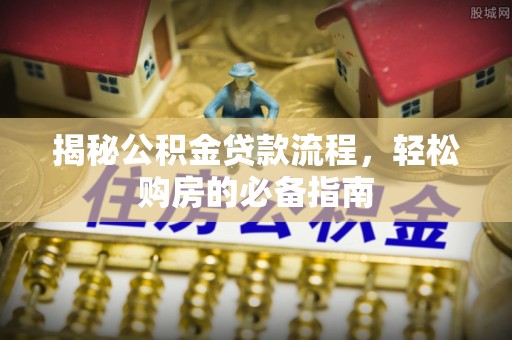 寻甸揭秘公积金贷款流程，轻松购房的必备指南