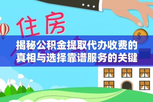 寻甸揭秘公积金提取代办收费的真相与选择靠谱服务的关键