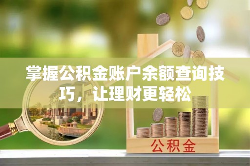 寻甸掌握公积金账户余额查询技巧，让理财更轻松