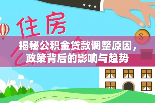 寻甸揭秘公积金贷款调整原因，政策背后的影响与趋势