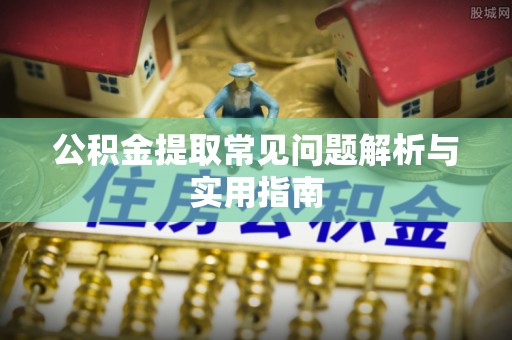寻甸公积金提取常见问题解析与实用指南
