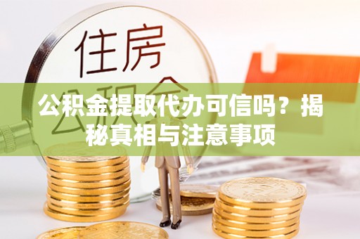 寻甸公积金提取代办可信吗？揭秘真相与注意事项