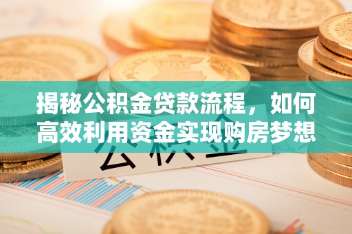 寻甸揭秘公积金贷款流程，如何高效利用资金实现购房梦想