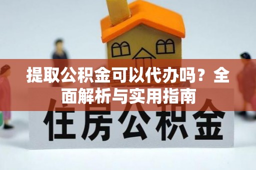 寻甸提取公积金可以代办吗？全面解析与实用指南