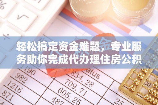 寻甸轻松搞定资金难题，专业服务助你完成代办理住房公积金提取