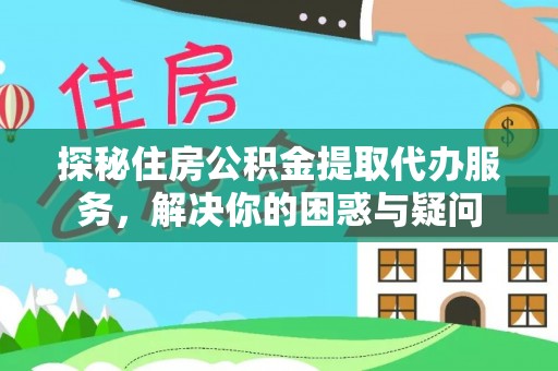 寻甸探秘住房公积金提取代办服务，解决你的困惑与疑问