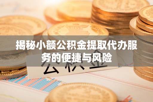 寻甸揭秘小额公积金提取代办服务的便捷与风险