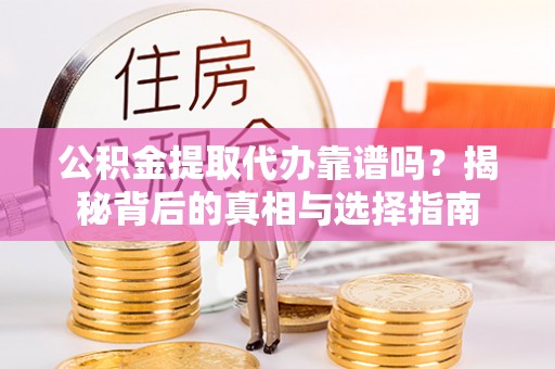 寻甸公积金提取代办靠谱吗？揭秘背后的真相与选择指南