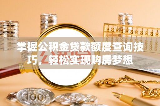 寻甸掌握公积金贷款额度查询技巧，轻松实现购房梦想