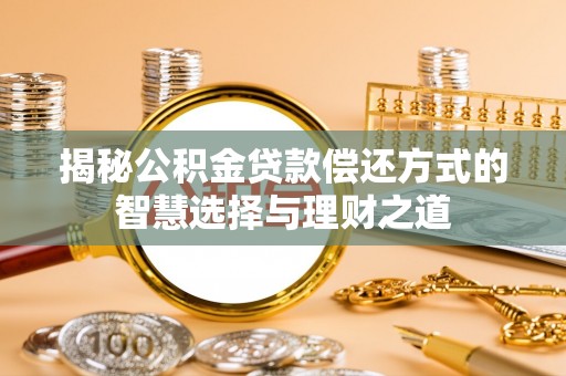 寻甸揭秘公积金贷款偿还方式的智慧选择与理财之道