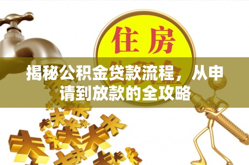 寻甸揭秘公积金贷款流程，从申请到放款的全攻略