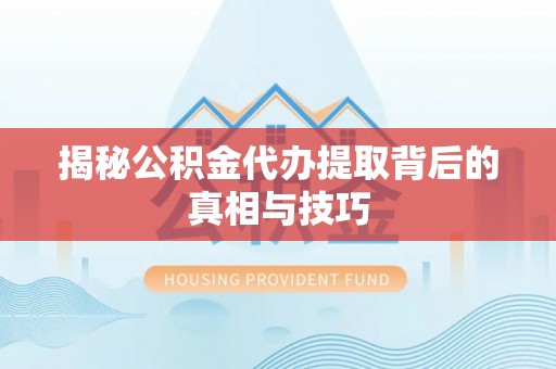 寻甸揭秘公积金代办提取背后的真相与技巧