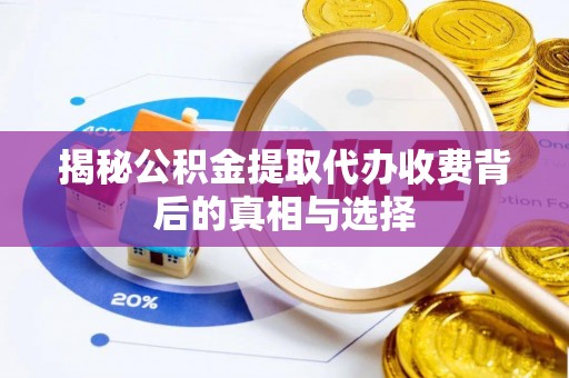 寻甸揭秘公积金提取代办收费背后的真相与选择