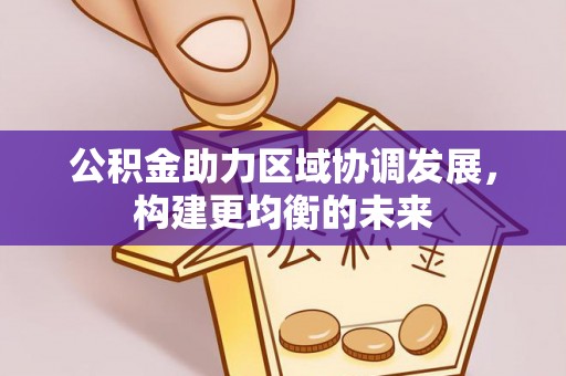 寻甸公积金助力区域协调发展，构建更均衡的未来