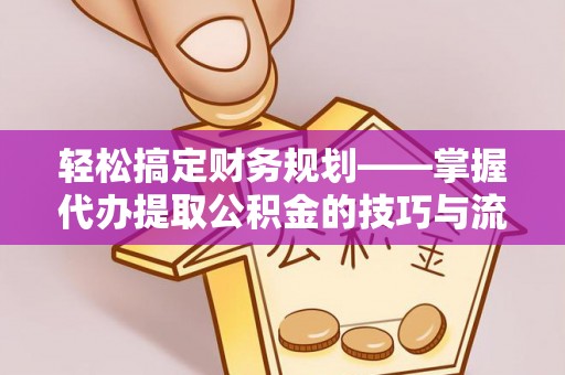 寻甸轻松搞定财务规划——掌握代办提取公积金的技巧与流程