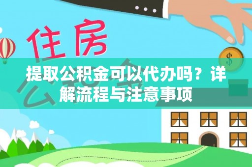 寻甸提取公积金可以代办吗？详解流程与注意事项