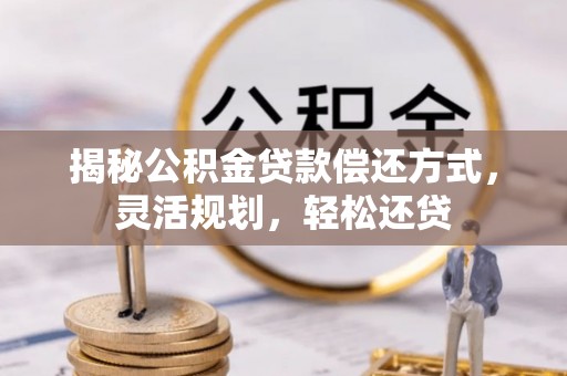 寻甸揭秘公积金贷款偿还方式，灵活规划，轻松还贷