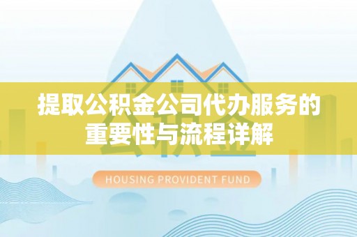 寻甸提取公积金公司代办服务的重要性与流程详解