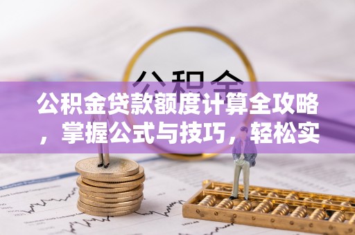 寻甸公积金贷款额度计算全攻略，掌握公式与技巧，轻松实现购房梦想