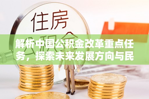 寻甸解析中国公积金改革重点任务，探索未来发展方向与民生影响