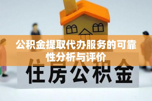 寻甸公积金提取代办服务的可靠性分析与评价