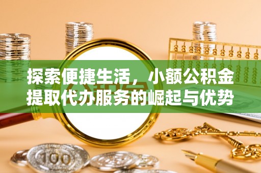 寻甸探索便捷生活，小额公积金提取代办服务的崛起与优势