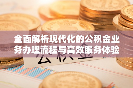 寻甸全面解析现代化的公积金业务办理流程与高效服务体验