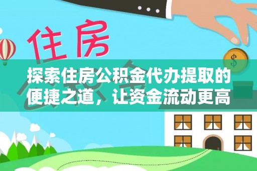 寻甸探索住房公积金代办提取的便捷之道，让资金流动更高效