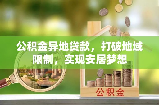 寻甸公积金异地贷款，打破地域限制，实现安居梦想