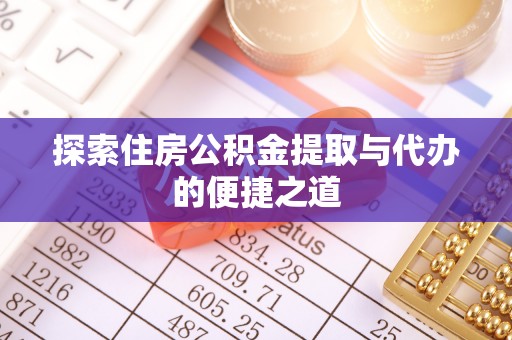 寻甸探索住房公积金提取与代办的便捷之道