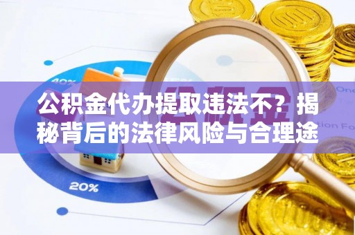 寻甸公积金代办提取违法不？揭秘背后的法律风险与合理途径