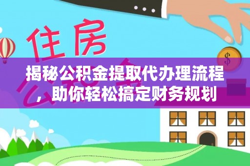 寻甸揭秘公积金提取代办理流程，助你轻松搞定财务规划