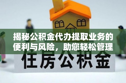 寻甸揭秘公积金代办提取业务的便利与风险，助您轻松管理个人财务