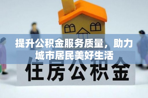 寻甸提升公积金服务质量，助力城市居民美好生活