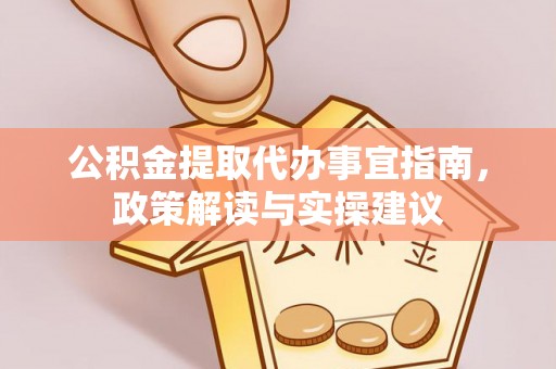 寻甸公积金提取代办事宜指南，政策解读与实操建议