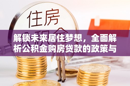 寻甸解锁未来居住梦想，全面解析公积金购房贷款的政策与优势