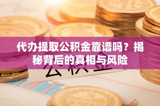 寻甸代办提取公积金靠谱吗？揭秘背后的真相与风险