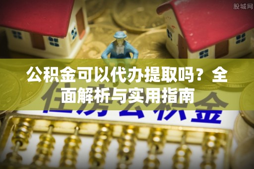 寻甸公积金可以代办提取吗？全面解析与实用指南