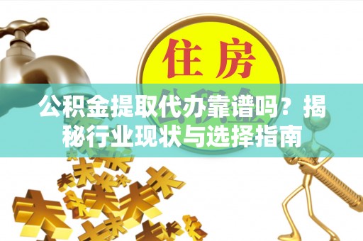 寻甸公积金提取代办靠谱吗？揭秘行业现状与选择指南