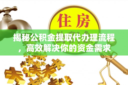 寻甸揭秘公积金提取代办理流程，高效解决你的资金需求