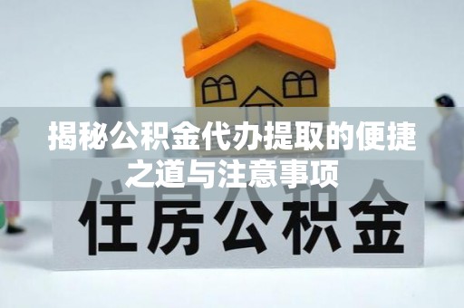 寻甸揭秘公积金代办提取的便捷之道与注意事项