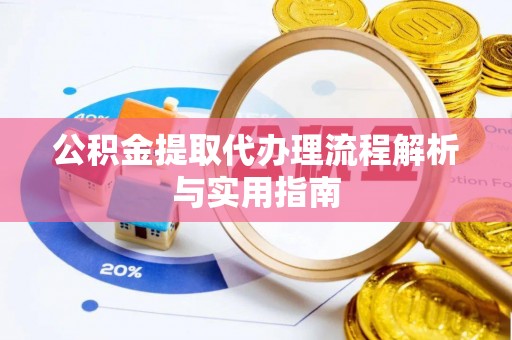 寻甸公积金提取代办理流程解析与实用指南