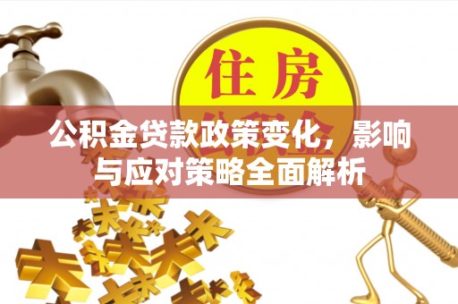 寻甸公积金贷款政策变化，影响与应对策略全面解析